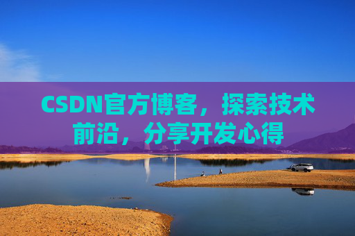 CSDN官方博客，探索技术前沿，分享开发心得